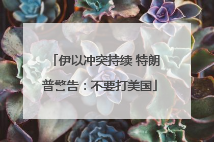 伊以冲突持续 特朗普警告：不要打美国