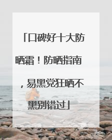口碑好十大防晒霜！防晒指南，易黑党狂晒不黑别错过