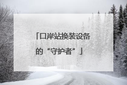 口岸站换装设备的“守护者”