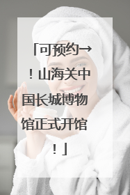 可预约→！山海关中国长城博物馆正式开馆！