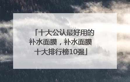 十大公认最好用的补水面膜，补水面膜十大排行榜10强