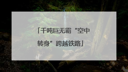 千吨巨无霸“空中转身”跨越铁路