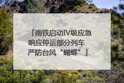南铁启动Ⅳ级应急响应停运部分列车 严防台风“蝴蝶”
