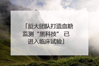 厦大团队打造血糖监测“黑科技” 已进入临床试验