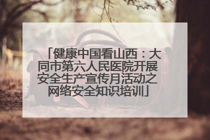 健康中国看山西：大同市第六人民医院开展安全生产宣传月活动之网络安全知识培训