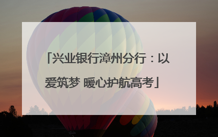 兴业银行漳州分行：以爱筑梦 暖心护航高考