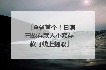 全省首个！日照已故存款人小额存款可线上提取