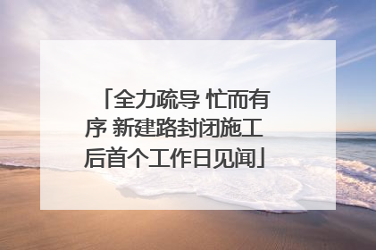 全力疏导 忙而有序 新建路封闭施工后首个工作日见闻