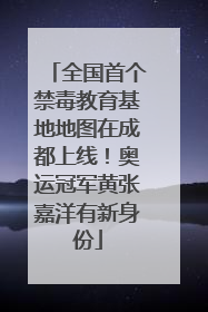 全国首个禁毒教育基地地图在成都上线！奥运冠军黄张嘉洋有新身份