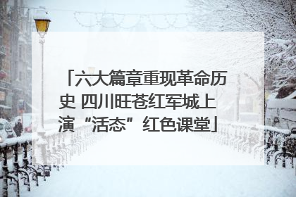 六大篇章重现革命历史 四川旺苍红军城上演“活态”红色课堂