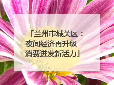 兰州市城关区：夜间经济再升级 消费迸发新活力