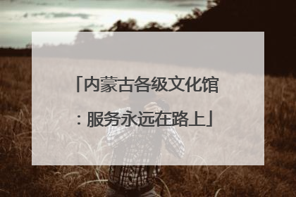内蒙古各级文化馆：服务永远在路上