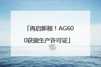 再启新程！AG600获颁生产许可证
