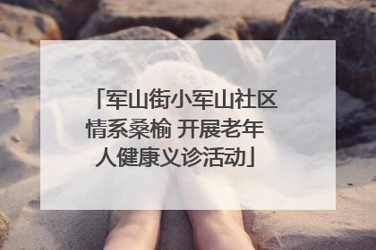 军山街小军山社区情系桑榆 开展老年人健康义诊活动