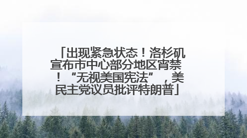 出现紧急状态！洛杉矶宣布市中心部分地区宵禁！“无视美国宪法”，美民主党议员批评特朗普