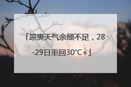 凉爽天气余额不足，28-29日重回30℃+