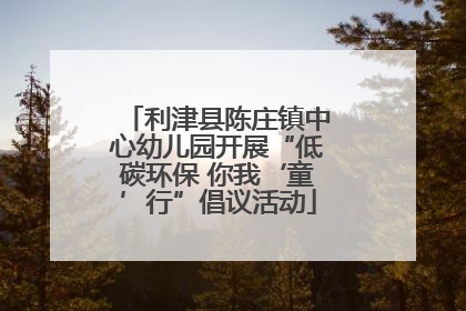利津县陈庄镇中心幼儿园开展“低碳环保 你我‘童’行”倡议活动