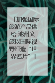 加强国际旅游产品供给 池州文旅以国际视野打造“世界名片”