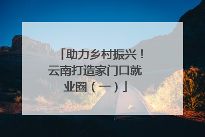 助力乡村振兴！云南打造家门口就业圈（一）