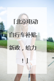 北京电动自行车补贴新政，给力！