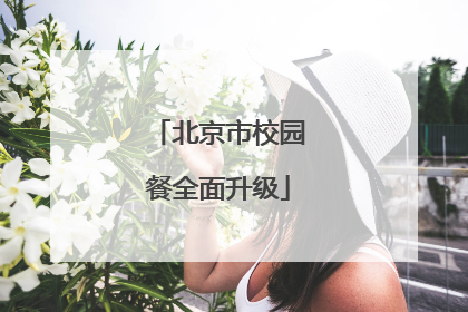 北京市校园餐全面升级