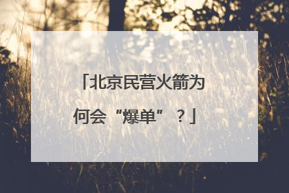北京民营火箭为何会“爆单”？