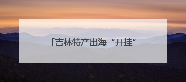 吉林特产出海“开挂”！松子成“全球爆款”，酒精首单锁1.4万吨