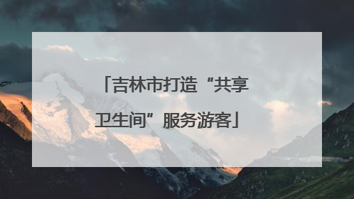 吉林市打造“共享卫生间”服务游客