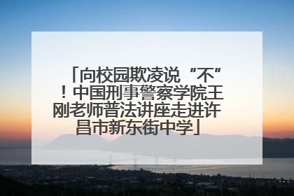 向校园欺凌说“不”！中国刑事警察学院王刚老师普法讲座走进许昌市新东街中学