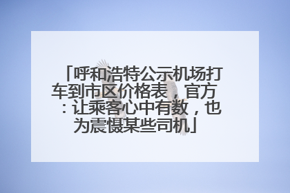 呼和浩特公示机场打车到市区价格表，官方：让乘客心中有数，也为震慑某些司机