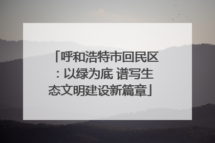 呼和浩特市回民区：以绿为底 谱写生态文明建设新篇章