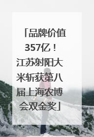 品牌价值357亿！江苏射阳大米斩获第八届上海农博会双金奖