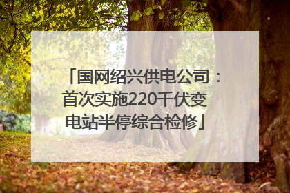 国网绍兴供电公司：首次实施220千伏变电站半停综合检修
