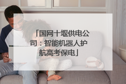 国网十堰供电公司:智能机器人护航高考保电
