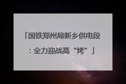 国铁郑州局新乡供电段：全力迎战高“烤”