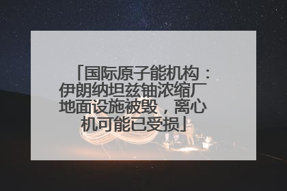 国际原子能机构：伊朗纳坦兹铀浓缩厂地面设施被毁，离心机可能已受损
