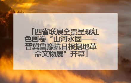 四省联展全景呈现红色画卷“山河永固——晋冀鲁豫抗日根据地革命文物展”开幕