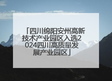 四川绵阳安州高新技术产业园区入选2024四川高质量发展产业园区