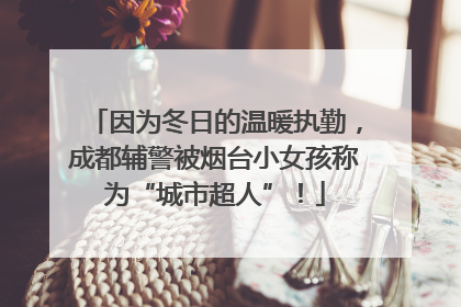 因为冬日的温暖执勤，成都辅警被烟台小女孩称为“城市超人”！