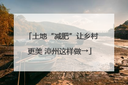 土地“减肥”让乡村更美 漳州这样做→
