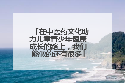 在中医药文化助力儿童青少年健康成长的路上，我们能做的还有很多