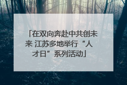 在双向奔赴中共创未来 江苏多地举行“人才日”系列活动