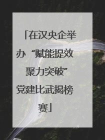 在汉央企举办“赋能提效 聚力突破”党建比武揭榜赛