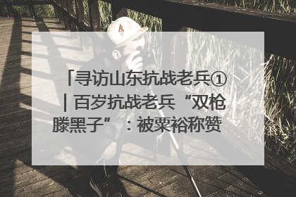 寻访山东抗战老兵①｜百岁抗战老兵“双枪滕黑子”：被粟裕称赞的“孤胆英雄”