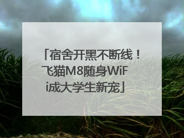 宿舍开黑不断线！飞猫M8随身WiFi成大学生新宠