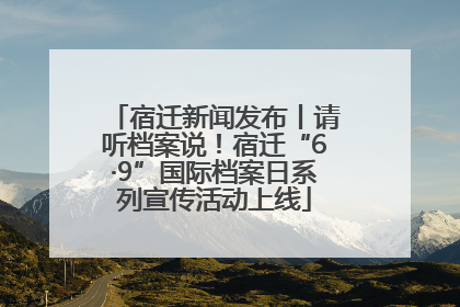 宿迁新闻发布丨请听档案说！宿迁“6·9”国际档案日系列宣传活动上线