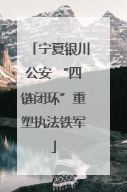 宁夏银川公安 “四链闭环”重塑执法铁军