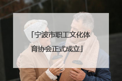 宁波市职工文化体育协会正式成立
