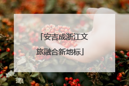 安吉成浙江文旅融合新地标