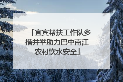 宜宾帮扶工作队多措并举助力巴中南江农村饮水安全
